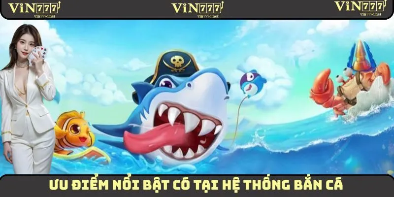 Bắn Cá - Sân Chơi Đổi Thưởng Được Yêu Thích Nhất Tại VIN777 2 Ưu điểm vô cùng nổi bật mà sảnh bắn cá tại VIN777 mang lại