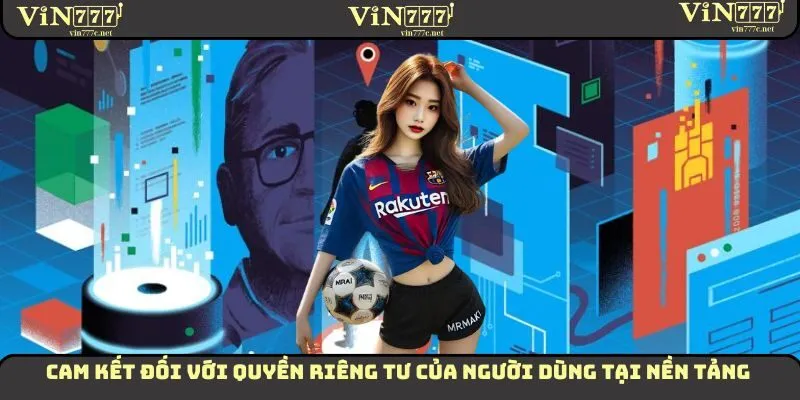 Quyền Riêng Tư VIN777 - Thông Tin Cụ Thể Của Chính Sách 2 Cam kết đối với quyền riêng tư của người dùng tại nền tảng