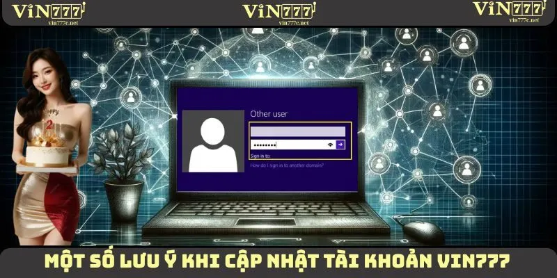 Cập Nhật Tài Khoản VIN777 - Hướng Dẫn Tận Tình Cho Tân Thủ 4 Một vài lưu ý nhỏ cần ghi nhớ khi thực hiện cập nhật tài khoản VIN777