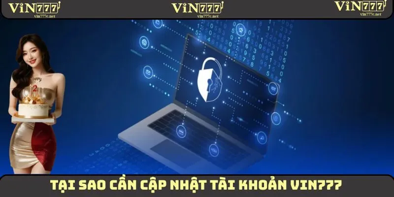 Cập Nhật Tài Khoản VIN777 - Hướng Dẫn Tận Tình Cho Tân Thủ 1 Vì sao người dùng cần cập nhật tài khoản VIN777 thường xuyên