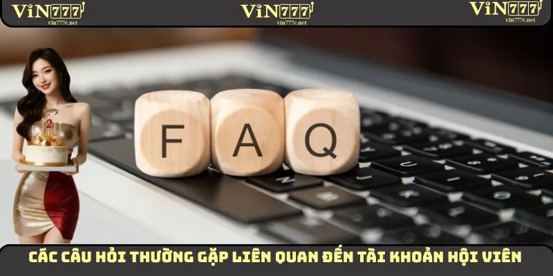Câu Hỏi Thường Gặp VIN777 - Cách Giải Đáp Chi Tiết Nhất 1 Các câu hỏi thường gặp liên quan đến tài khoản hội viên