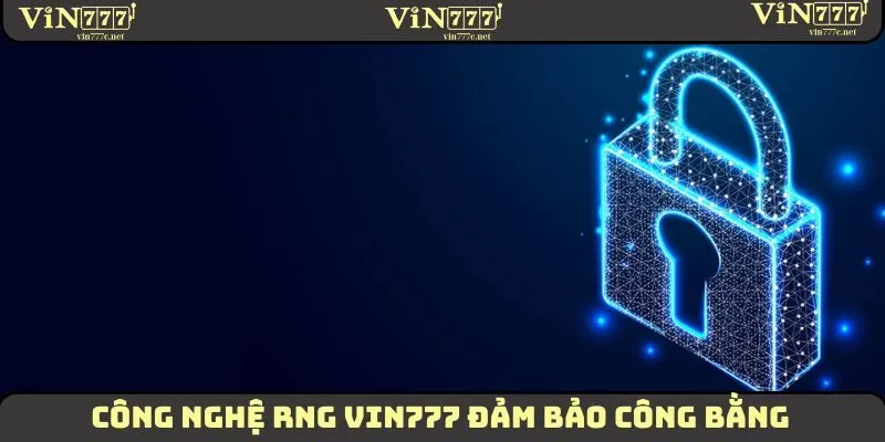 Chính Sách Bảo Mật - Đảm Bảo An Toàn Cho Hội Viên 2025 3 Công nghệ RNG VIN777 đảm bảo công bằng