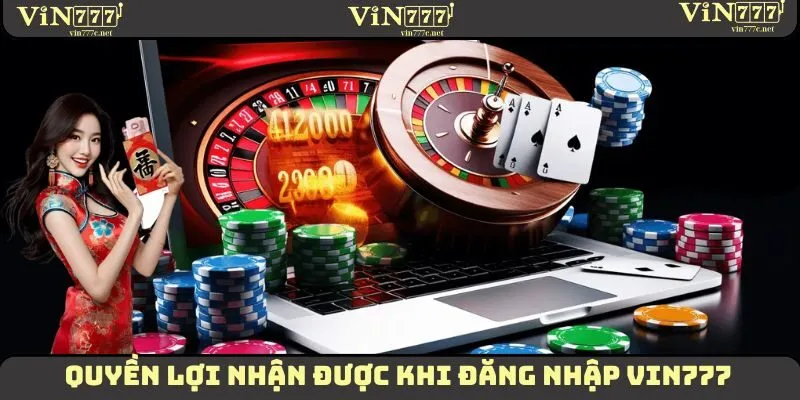 Đăng Nhập VIN777 - Thao Tác Vô Cùng Quan Trọng Cần Nắm Vững 1 Một vài quyền lợi đặc biệt mà thành viên nhận được khi đăng nhập VIN777