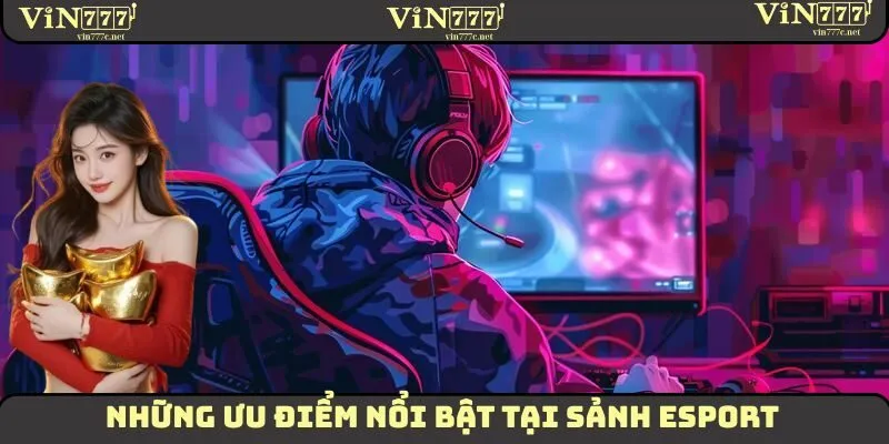 Esport - Sân Chơi Đổi Thưởng Vô Cùng Hấp Dẫn Tại VIN777 2 Một vài ưu điểm vô cùng nổi bật mà sân chơi Esport mang lại
