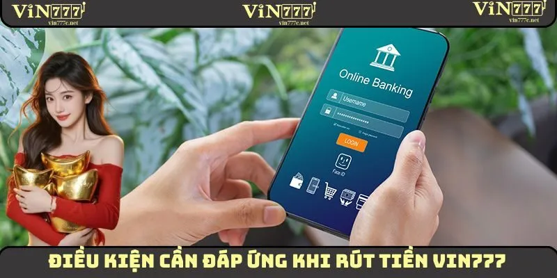 Rút Tiền VIN777 - Các Bước Thực Hiện Giao Dịch Nhanh Chóng 1 Những điều kiện quan trọng cần ghi nhớ khi thực hiện rút tiền VIN777