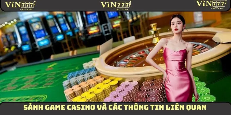 Casino VIN777 - Sân Chơi Đem Đến Sự Thú Vị Cho Hội Viên 1 Sảnh game Casino và các thông tin liên quan