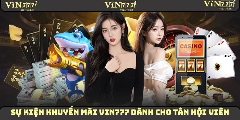Sự kiện khuyến mãi VIN777 dành cho tân hội viên bắt đầu trải nghiệm