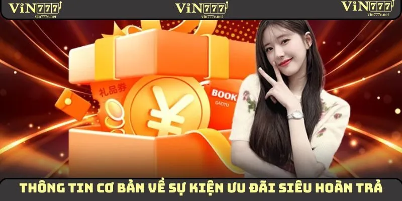 Siêu Hoàn Trả VIN777: Nạp Tiền Càng Lớn, Nhận Quà Càng Nhiều 1 Thông tin cơ bản về sự kiện ưu đãi siêu hoàn trả
