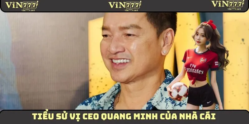 Tác Giả Quang Minh VIN777 – Thành Công Từ Quyết Định Đúng 1 Tiểu sử vị CEO Quang Minh của nhà cái