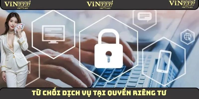 Quyền Riêng Tư VIN777 - Thông Tin Cụ Thể Của Chính Sách 4 Từ chối dịch vụ tại quyền riêng tư