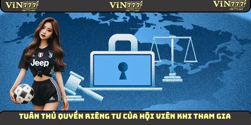 Quyền Riêng Tư VIN777 - Thông Tin Cụ Thể Của Chính Sách 3 Tuân thủ quyền riêng tư của hội viên khi tham gia