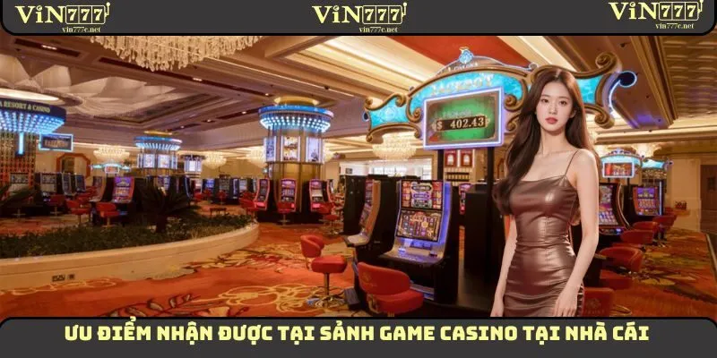 Casino VIN777 - Sân Chơi Đem Đến Sự Thú Vị Cho Hội Viên 2 Ưu điểm nhận được tại sảnh game Casino tại nhà cái